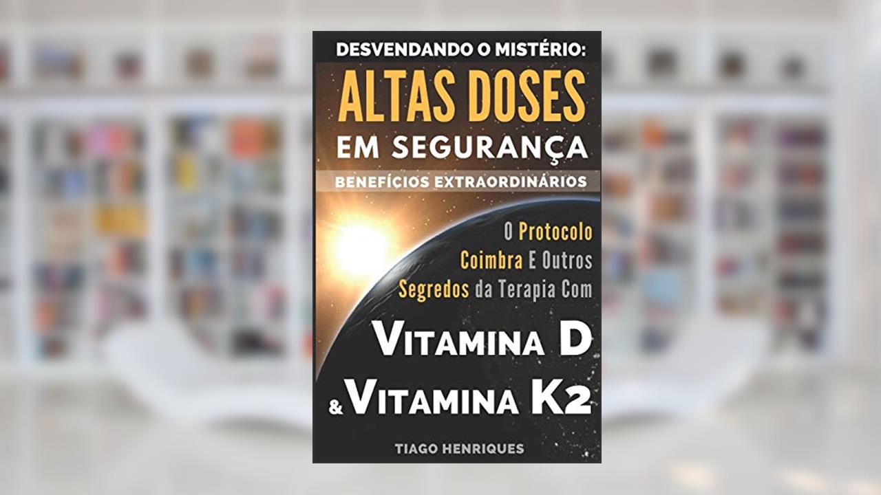 Capa de Vitamina D e Vitamina K2, Desvendando o Mistério: Altas Doses Em Segurança, Benefícios Extraordinários: O Protocolo Coimbra e Outros Segredos da Terapia com Vitamina D e Vitamina K2, do autor Tiago Henriques