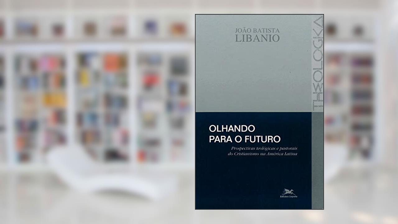 Capa de Olhando para o futuro: Prospectivas teológicas e pastorais do cristianismo na América Latina, do autor João Batista Libanio