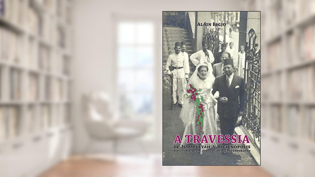 Capa de A travessia: de Ismaeleyah a Higienópolis: a história de um judeu egípcio contemporâneo, do autor Alain Bigio