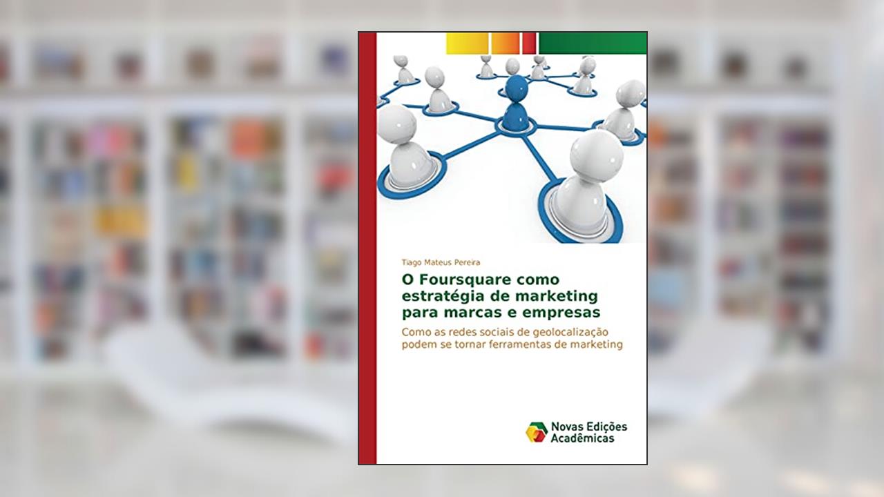 Capa de O Foursquare como estratégia de marketing para marcas e empresas: Como as redes sociais de geolocalização podem se tornar ferramentas de marketing, do autor Pereira Tiago Mateus