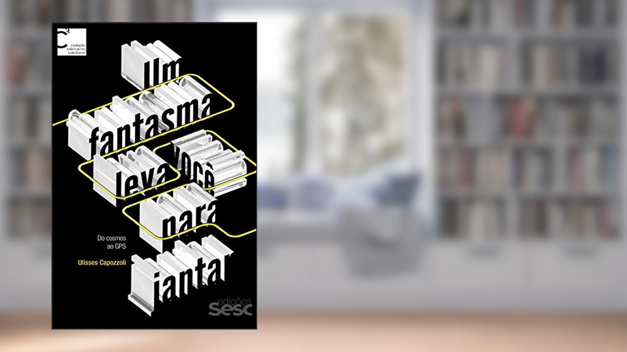 Capa de Um fantasma leva você para jantar: Do cosmos ao GPS (Coleção Ciência no Cotidiano Livro 1), do autor Ulisses Capozzoli