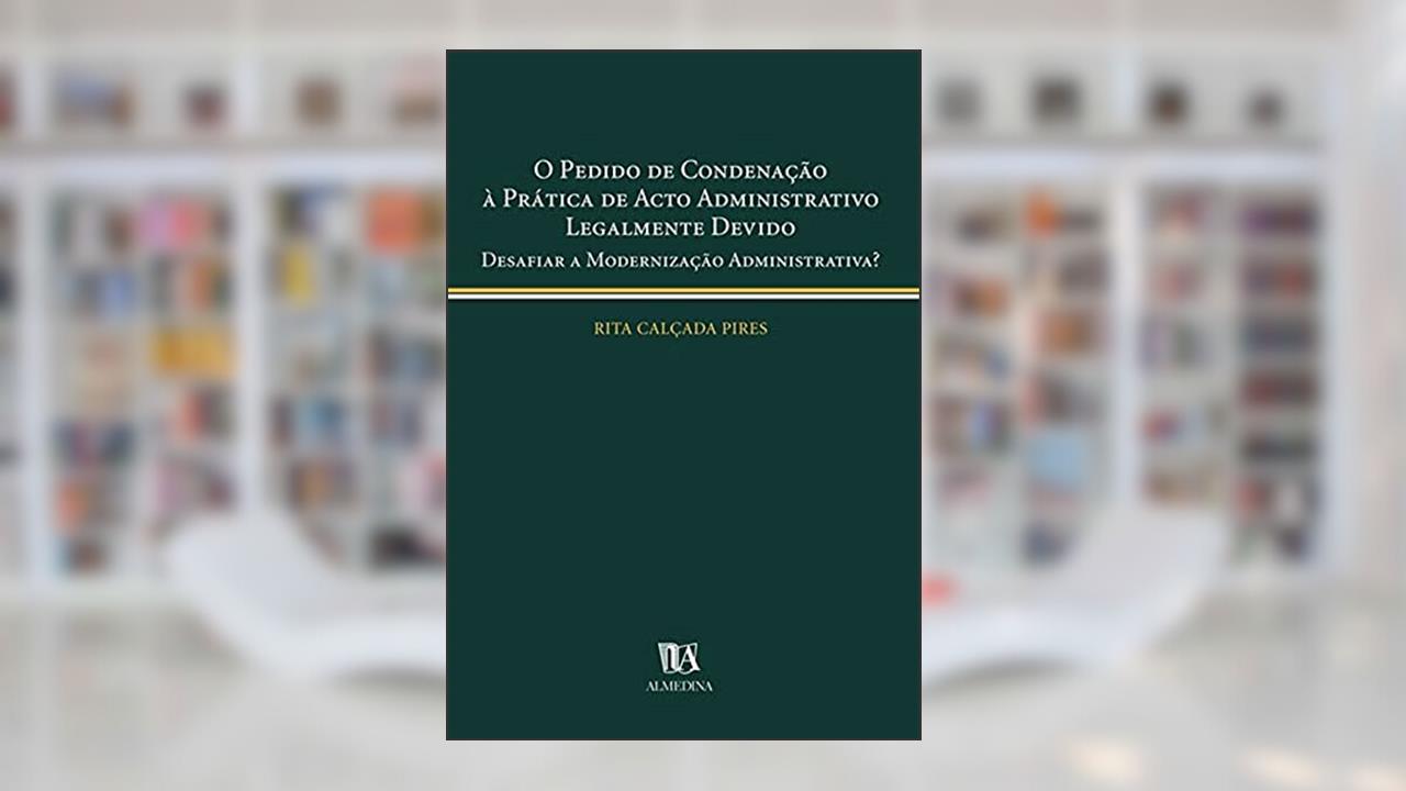 Capa de O Pedido de Condenação à Prática de Acto Administrativo Legalmente Devido: Desafiar a Modernização Administrativa?, do autor Rita Calçada Pires