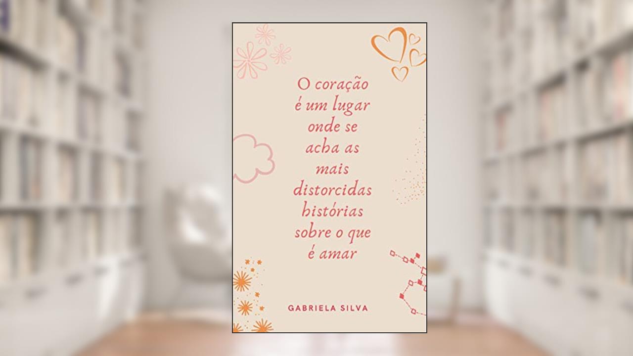 Capa de O coração é um lugar onde se acha as mais distorcidas histórias sobre o que é amar, do autor Gabriela Silva