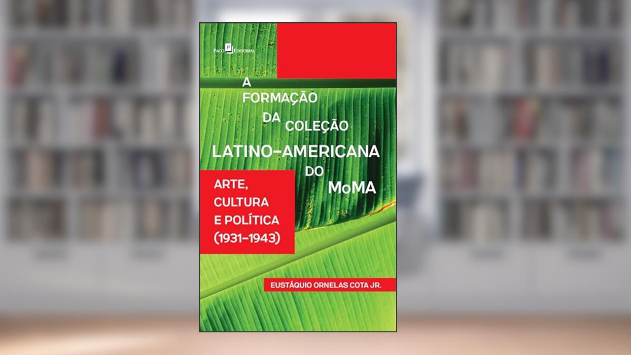 Capa de A Formação da Coleção Latino-americana do MoMA: Arte, Cultura e Política (1931-1943), do autor Eustáquio Ornelas Cota Jr.