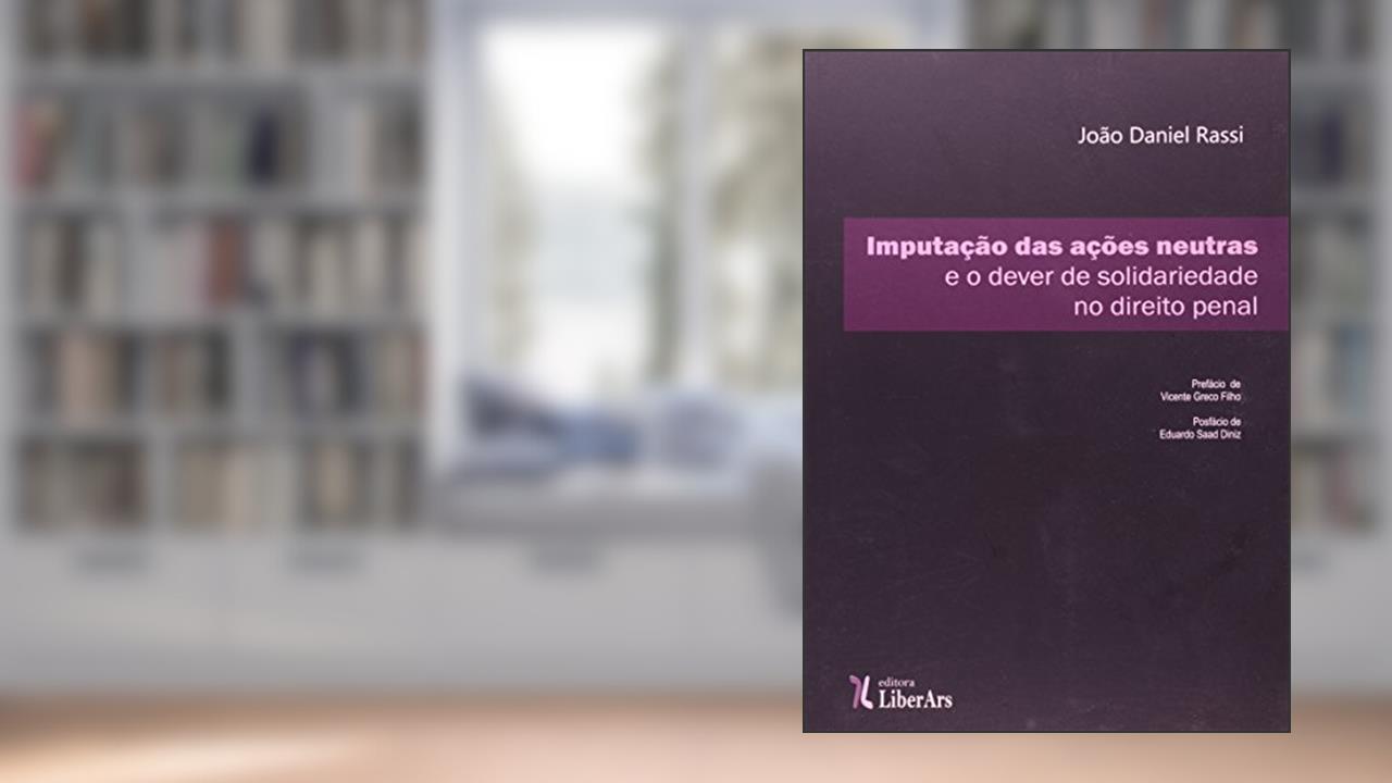 Capa de Imputação das Ações Neutras e o Dever de Solidariedade no Direito Penal, do autor João Daniel Rassi