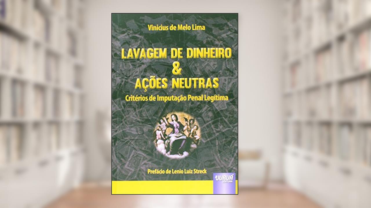 Capa de Lavagem de Dinheiro & Ações Neutras - Critérios de Imputação Penal Legítima - Prefácio de Lenio Luiz Streck, do autor Vinicius de Melo Lima
