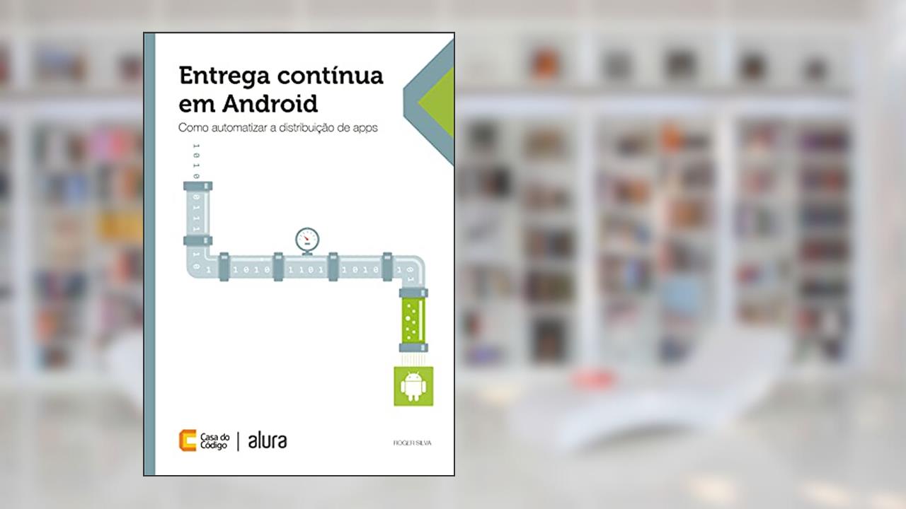Capa de Entrega contínua em Android: Como automatizar a distribuição de apps, do autor Roger Silva
