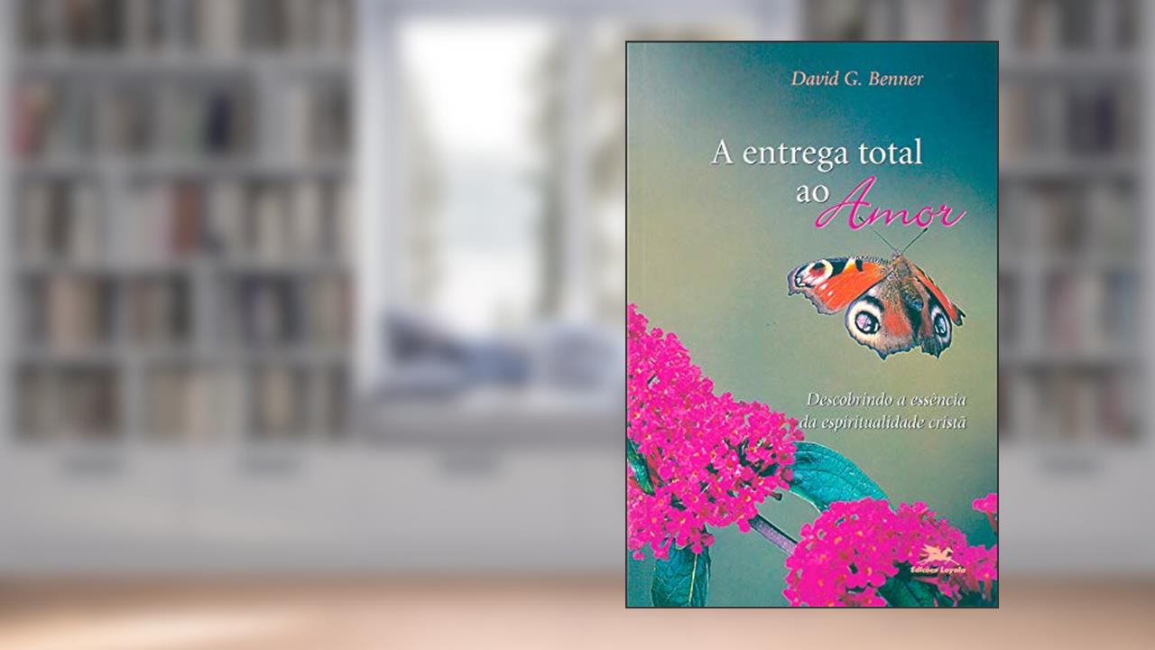 Capa de A entrega total ao amor: Descobrindo a essência da espiritualidade cristã, do autor David G. Benner