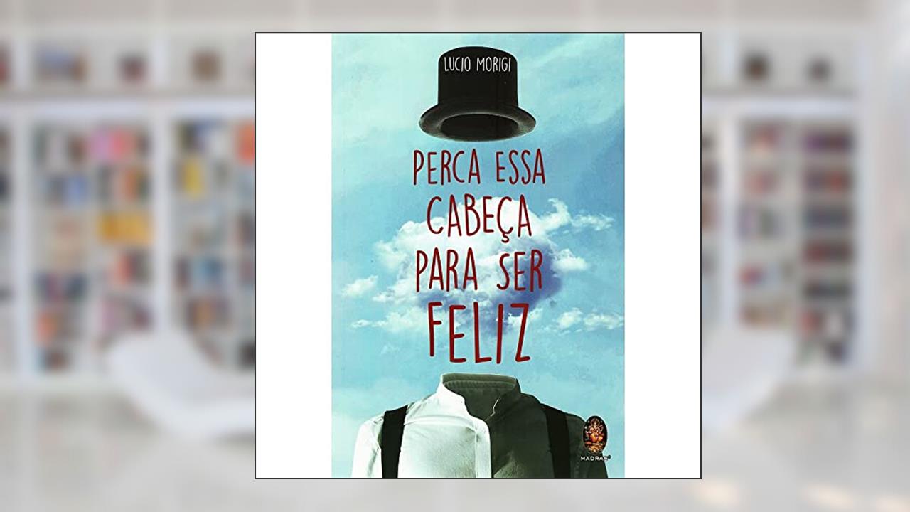 Perca Essa Cabeça Para ser Feliz, do autor Lucio Morigi