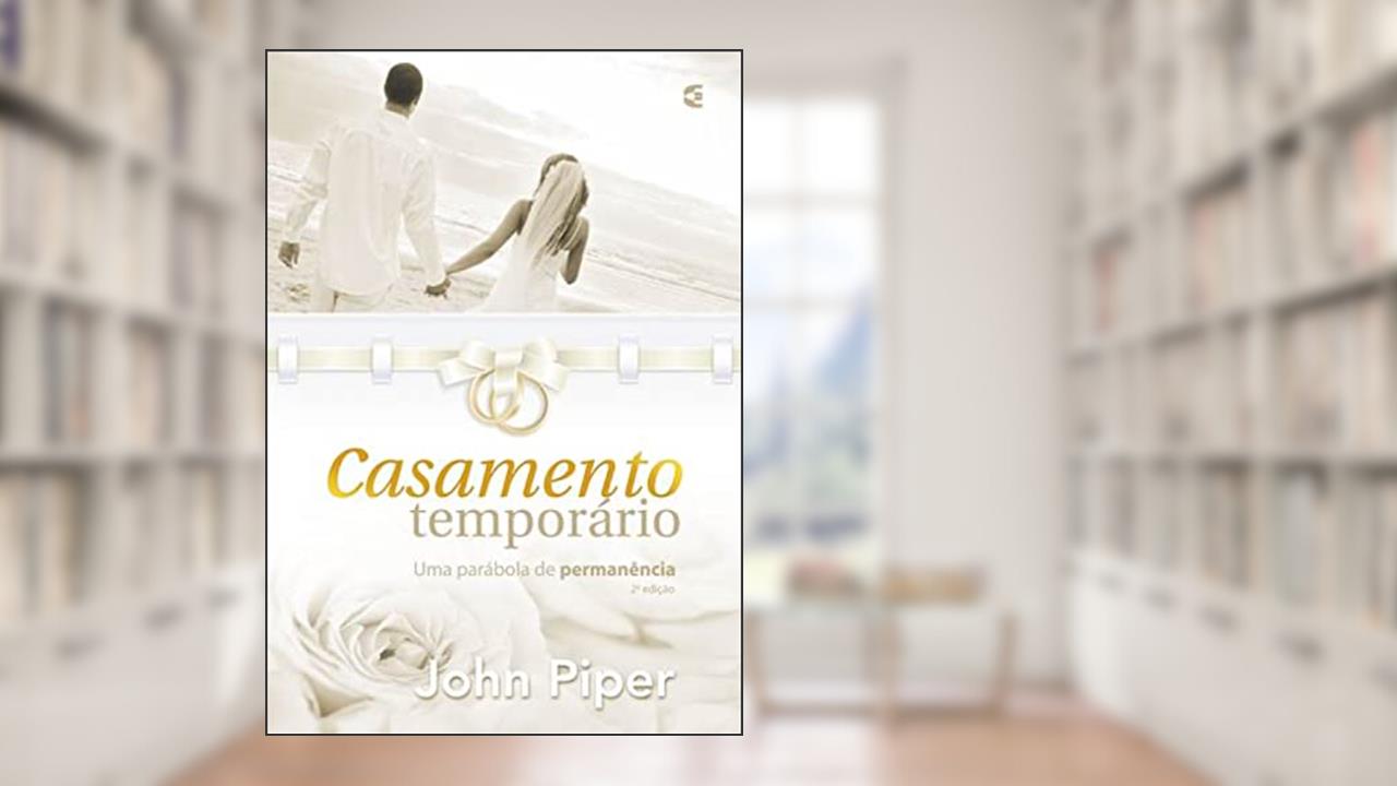 Casamento temporário: Uma parábola de permanência, do autor John Piper