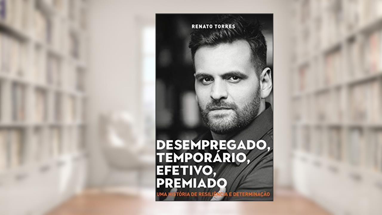 Capa de Desempregado, Temporário, Efetivo: Uma história de resiliência e determinção, do autor Renato Torres
