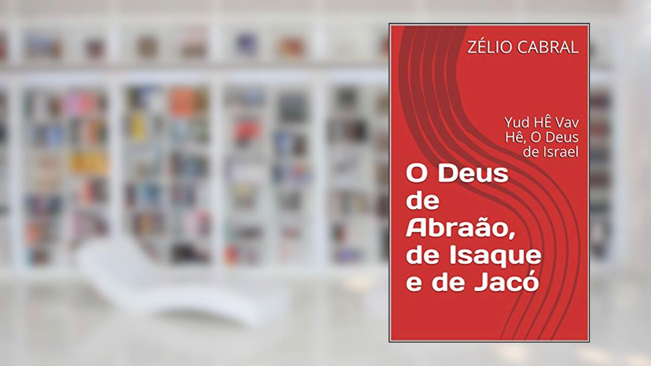 Capa de O Deus de Abraão, de Isaque e de Jacó: Yud HÊ Vav Hê, O Deus de Israel, do autor ZÉLIO CABRAL