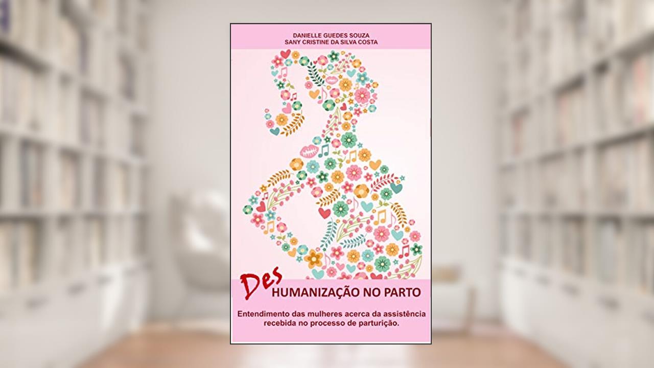 Capa de DesHumanização no parto: Entendimento das mulheres a cerca da assistência recebida no processo de parturição, do autor DANIELLE GUEDES SOUZA; SANY CRISTINE DA SILVA COSTA