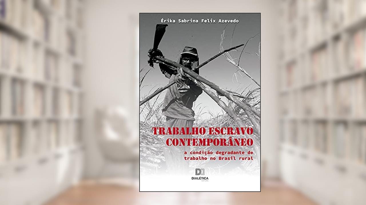 Trabalho Escravo Contemporâneo: a condição degradante de trabalho no Brasil rural, do autor Érika Sabrina Felix Azevedo