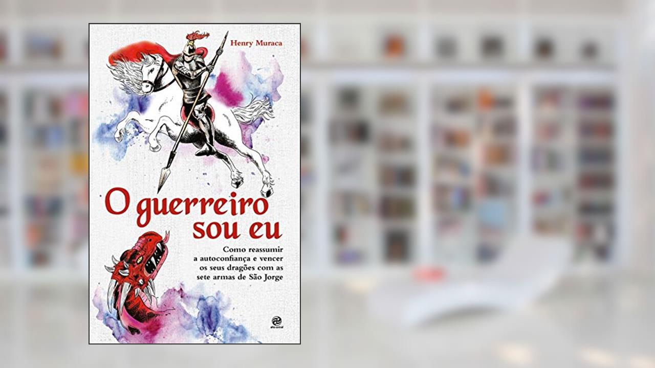 Capa de O guerreiro sou eu: Como reassumir a autoconfiança e vencer os seus dragões com as sete armas de São Jorge, do autor Henry Muraca