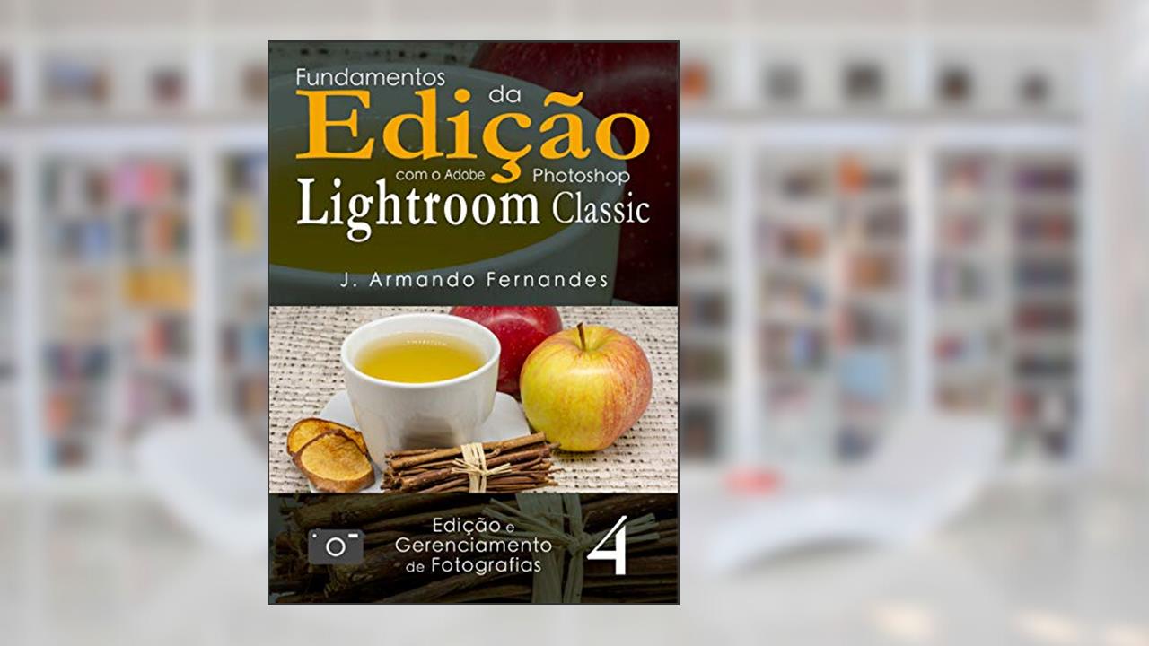Capa de Fundamentos da Edic?a~o de Fotografias: com o aplicativo Adobe® Photoshop® Lightroom® Classic CC (Edição e Gerenciamento de Fotografias Livro 4), do autor J. Armando Fernandes