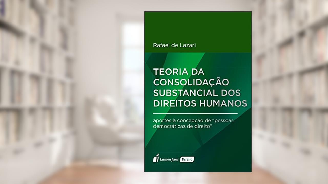 Teoria da Consolidação Substancial dos Direitos Humanos, do autor Rafael de Lazari