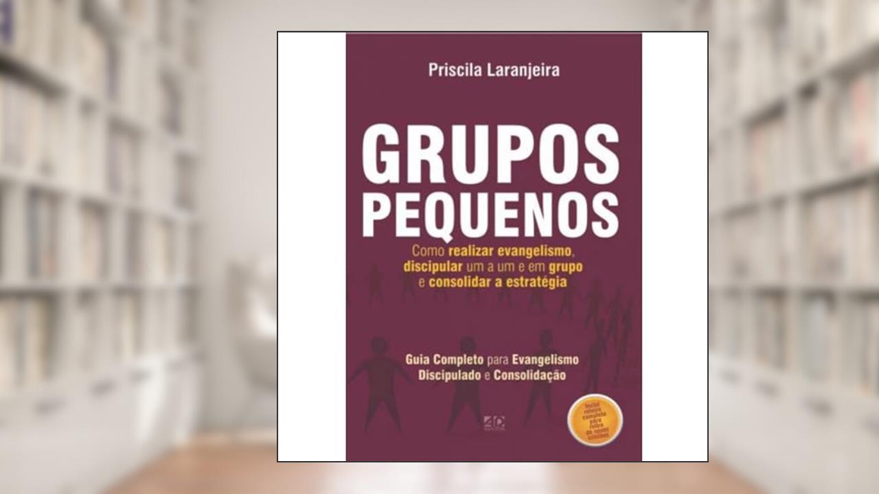 Capa de Grupos pequenos, como realizar evangelismo, discipular um a um e em grupo e consolidar estratégia, do autor Priscila Laranjeira