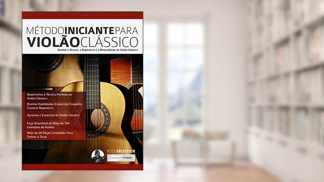 Capa de Método Iniciante Para Violão Clássico: Domine a Técnica, o Repertório e a Musicalidade do Violão Clássico, do autor Ross Trottier; Joseph Alexander