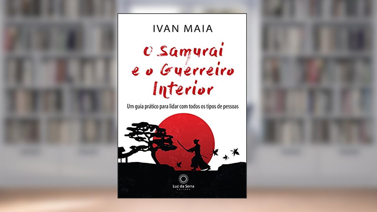 Capa de O Samurai e o Guerreiro Interior: Um guia prático para lidar com todos os tipos de pessoas, do autor Ivan Maia