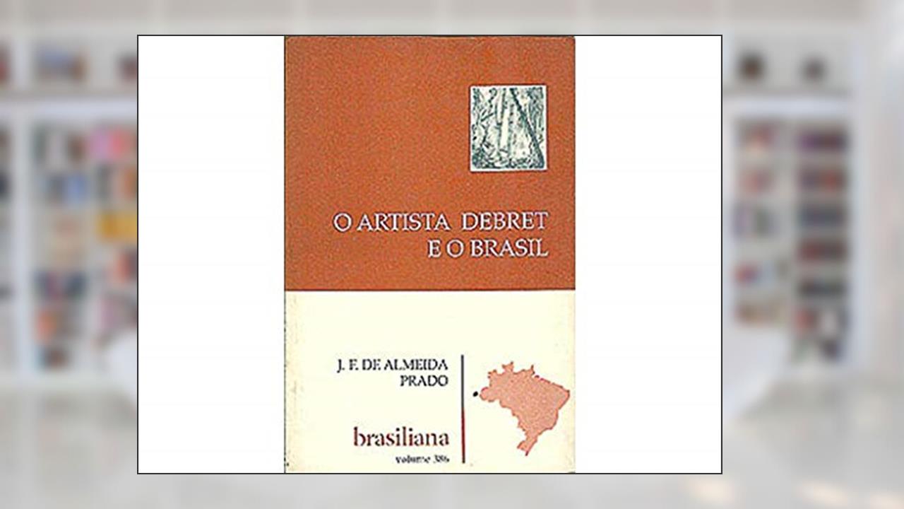 Capa de O Artista Debret E O Brasil (Brasiliana) (Portuguese Edition), do autor J. F. De Almeida Prado