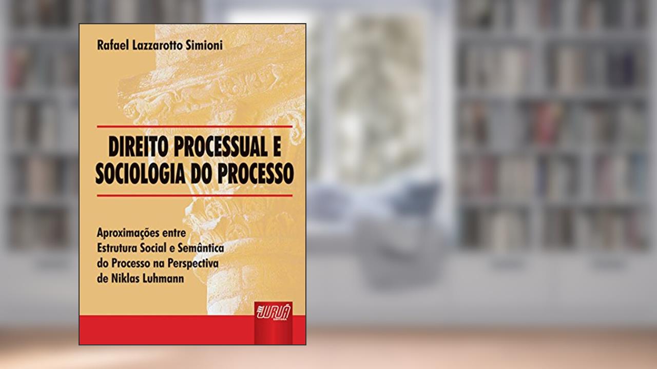Direito Processual e Sociologia do Processo - Aproximações entre Estrutura Social e Semântica do Processo na Perspectiva de Niklas Luhmann, do autor Rafael Lazzarotto Simioni