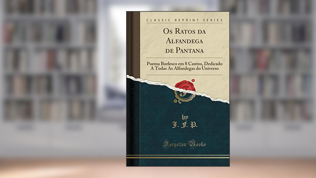 Capa de Os Ratos da Alfandega de Pantana: Poema Burlesco em 8 Cantos, Dedicado A Todas As Alfandegas do Universo (Classic Reprint), do autor J. F. P.