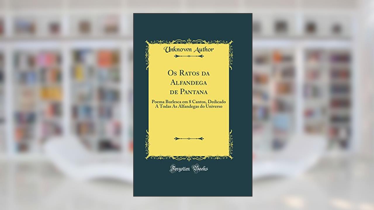 Capa de Os Ratos da Alfandega de Pantana: Poema Burlesca em 8 Cantos, Dedicado A Todas As Alfandegas do Universo (Classic Reprint), do autor Unknown Author