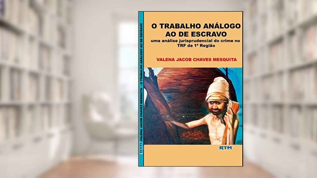 Capa de O TRABALHO ANÁLOGO AO DE ESCRAVO: uma análise jurisprudencial do crime no TRF da 1ª Região, do autor VALENA JACOB