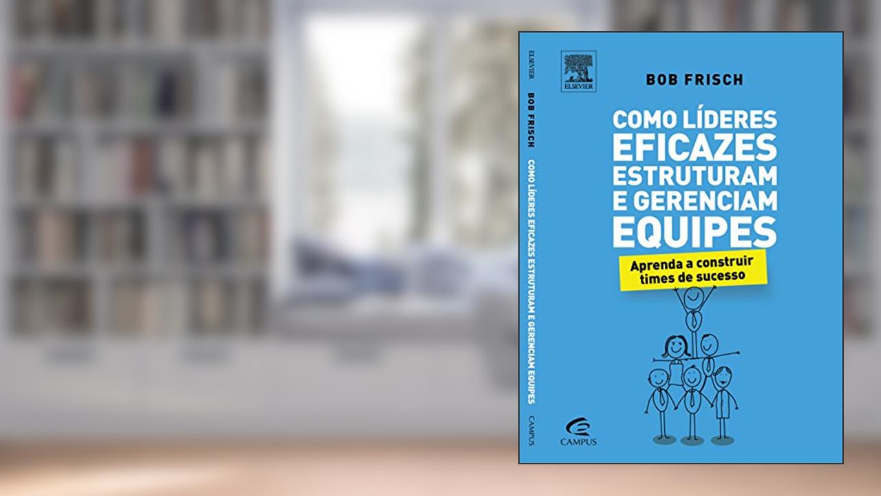 Capa de Como Líderes Eficazes Estruturam e Gerenciam Equipes, do autor Bob Frisch