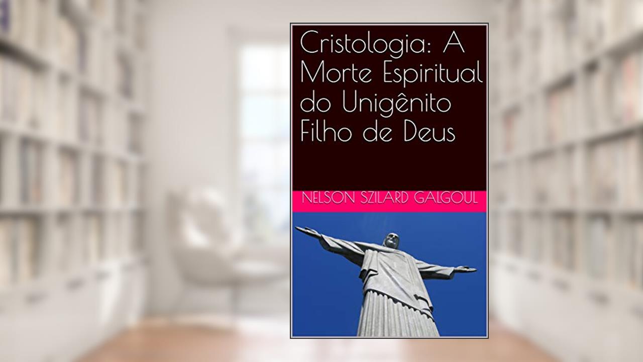 Capa de Cristologia: A Morte Espiritual do Unigênito Filho de Deus, do autor NELSON SZILARD GALGOUL