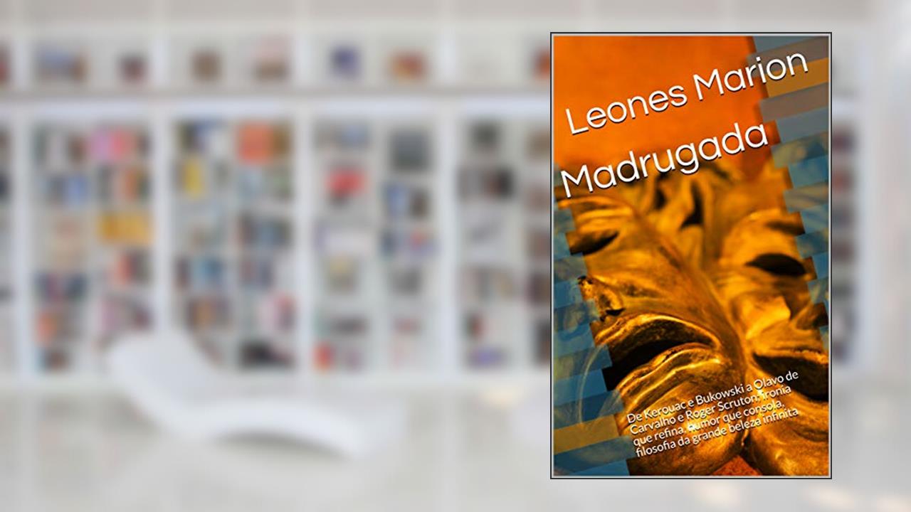 Capa de Madrugada: De Kerouac e Bukowski a Olavo de Carvalho e Roger Scruton; ironia que refina, humor que consola, filosofia da grande beleza infinita, do autor Leones Marion
