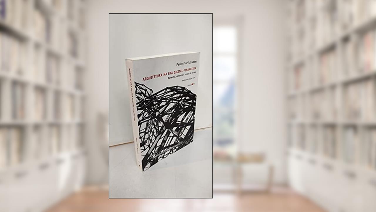 Capa de Arquitetura na era digital-financeira: Desenho, Canteiro e Renda da Forma, de Pedro Fiori Arantes