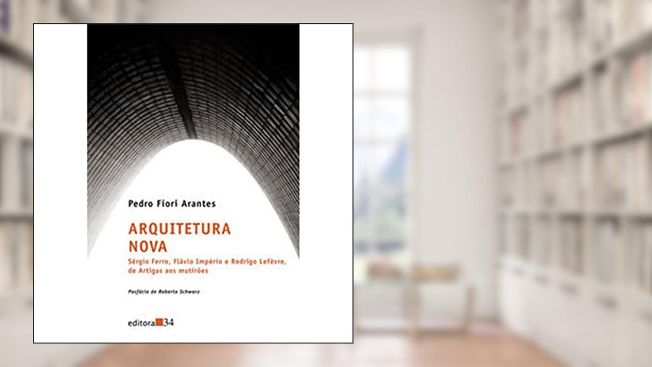 Capa de Arquitetura Nova: Sérgio Ferro, Flávio Império e Rodrigo Lefèvre, de Artigas aos Multirões, de Pedro Fiori Arantes