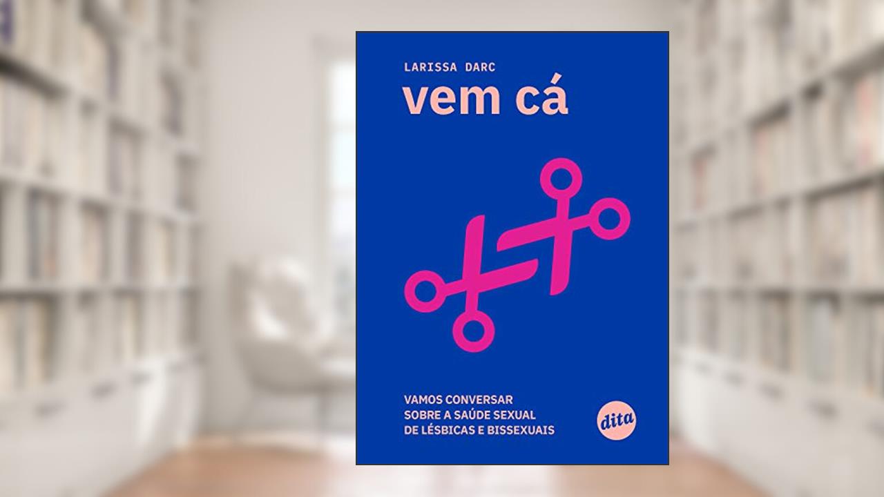 Capa de Vem cá: vamos conversar sobre a saúde sexual de lésbicas e bissexuais, do autor Larissa Darc