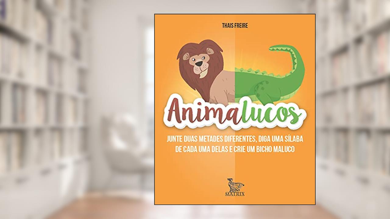 Capa de Animalucos: Junte duas metades diferentes,diga uma sílaba de cada uma delas e crie um bicho maluco, do autor Thais Freire