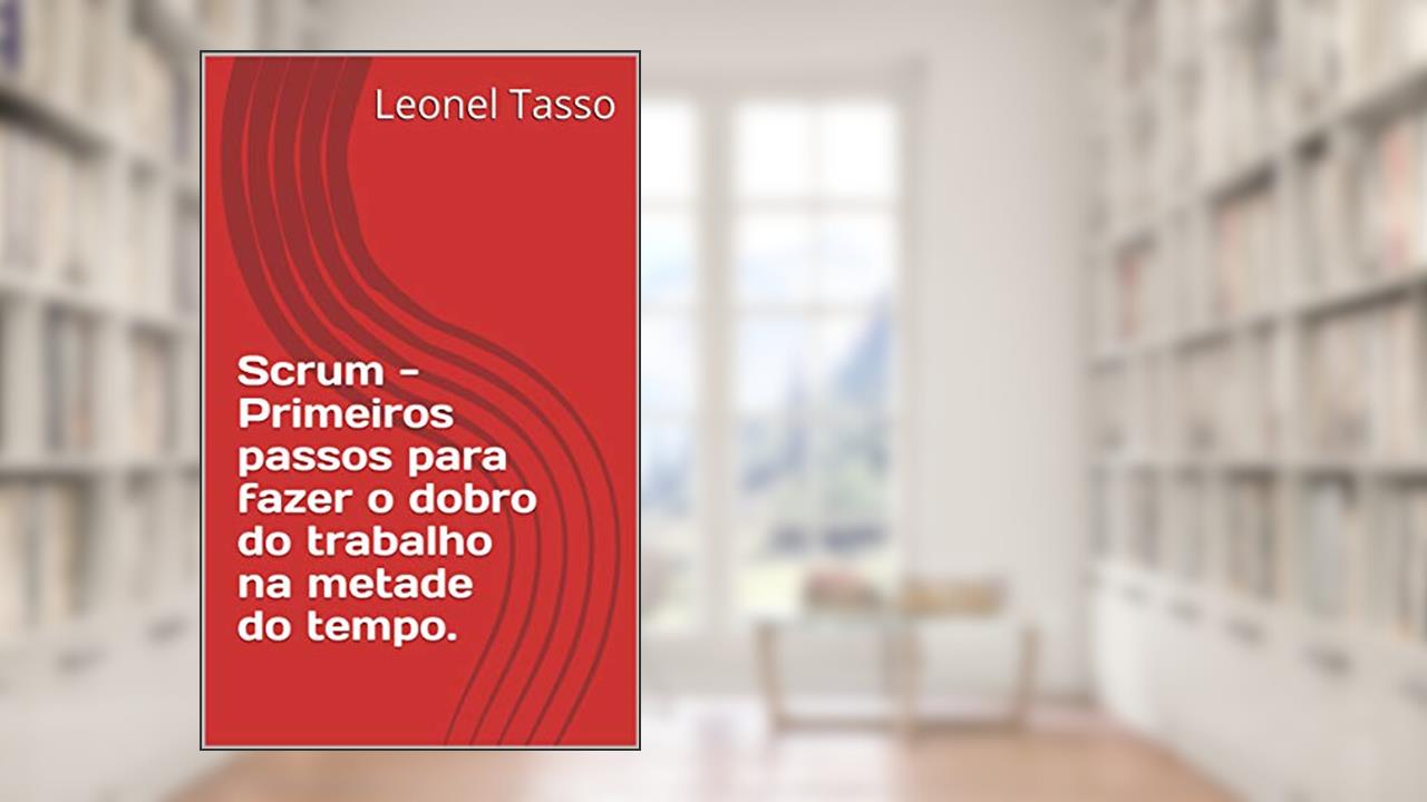 Capa de Scrum - Primeiros passos para fazer o dobro do trabalho na metade do tempo., do autor Leonel Tasso