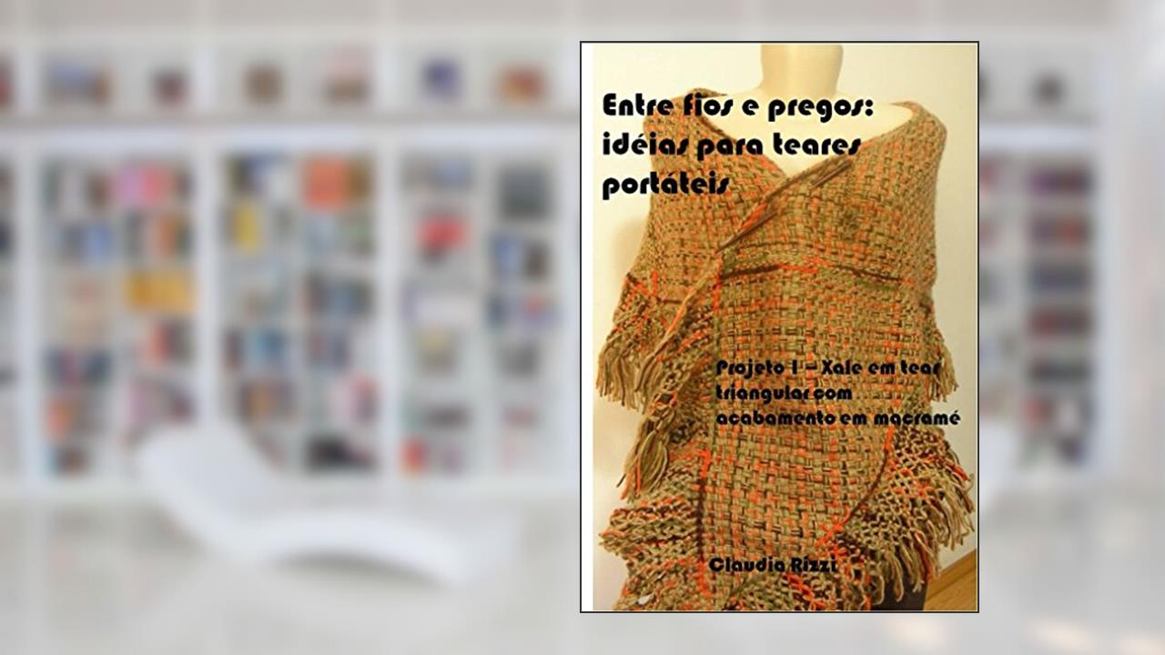 Capa de Entre fios e pregos: idéias para teares portáteis: Projeto 1 - Xale em tear triangular com acabamento em macramé, do autor Claudia Rizzi