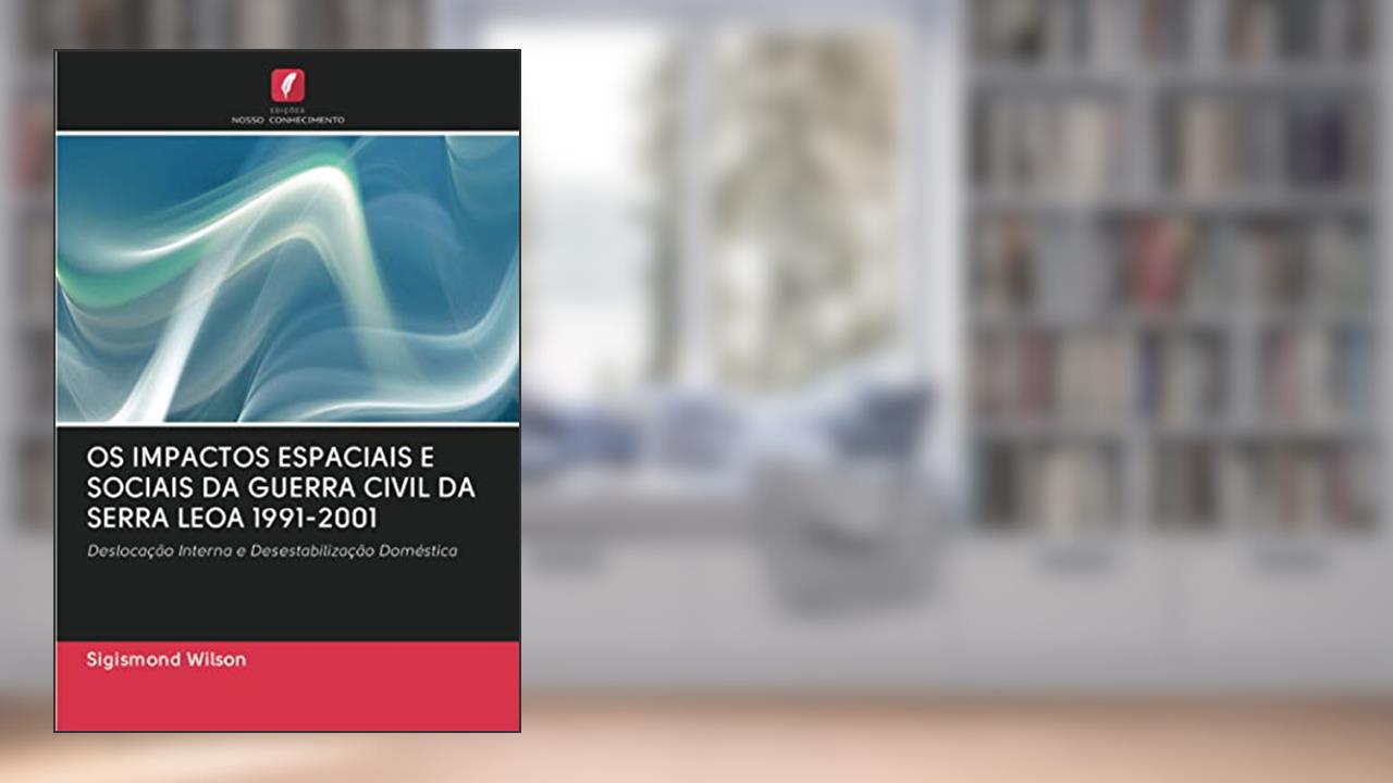 Capa de OS IMPACTOS ESPACIAIS E SOCIAIS DA GUERRA CIVIL DA SERRA LEOA 1991-2001: Deslocação Interna e Desestabilização Doméstica, do autor Sigismond Wilson