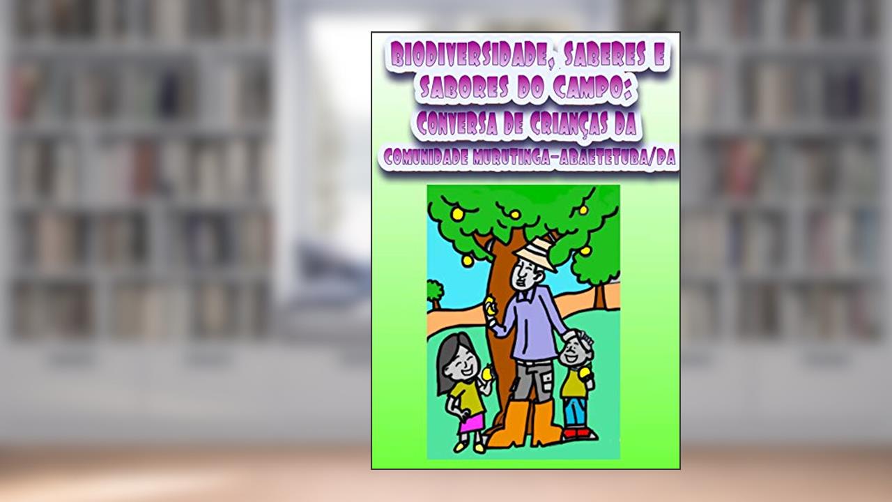 Capa de BIODIVERSIDADE, SABERES E SABORES DO CAMPO : CONVERSA DE CRIANÇAS DA COMUNIDADE DE MURUTINGA/ ABAETETUBA-PA, do autor ELIANA TELES RODRIGUES