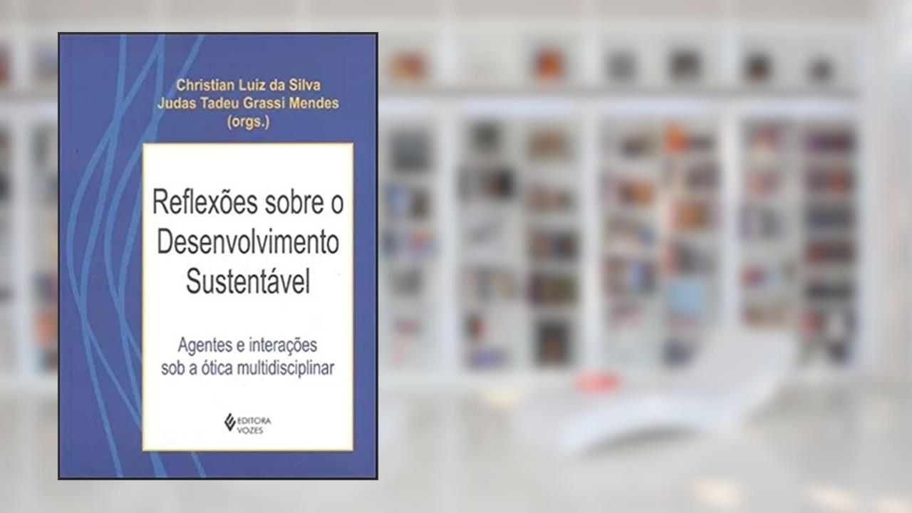 Reflexões Sobre o Desenvolvimento Sustentável. Agentes e Interações Sob a Ótica Multidisciplinar, do autor Bruno César G. da Silva