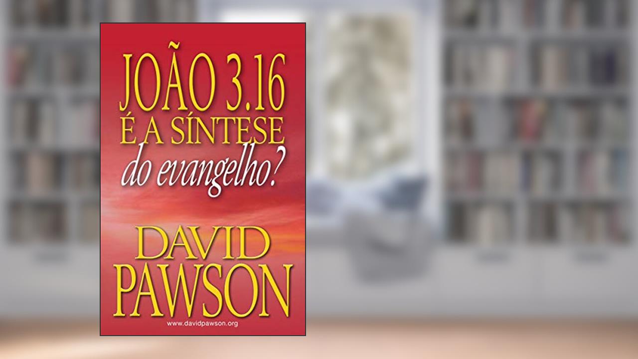JOÃO 3.16 É A SÍNTESE DO EVANGELHO?, do autor David Pawson
