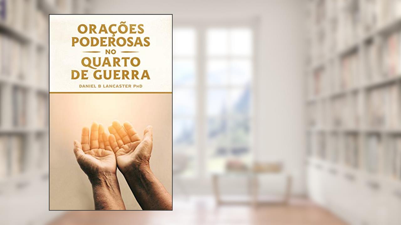 Capa de Orações Poderosas no Quarto de Guerra: Aprendendo a Orar como um Poderoso Guerreiro de Oração, do autor Daniel B Lancaster
