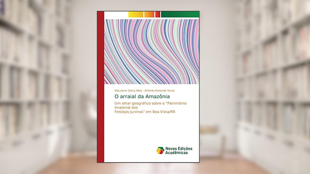 Capa de O arraial da Amazônia: Um olhar geográfico sobre o ¿Patrimônio Imaterial dos Festejos Juninos¿ em Boa Vista/RR, do autor Glauciene Dutra Silva; Antônio Rezende Veras