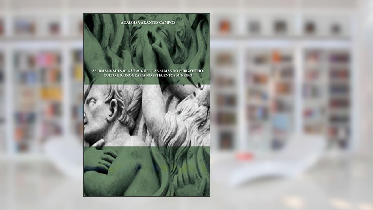 Capa de As Irmandades de São Miguel e as Almas do Purgatório: Culto e Iconografia no Setecentos Mineiro, do autor Adalgisa Arantes Campos