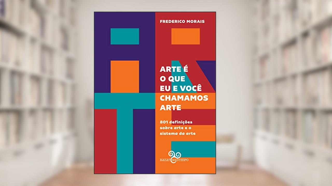 Capa de Arte é o que eu e você chamamos arte: 801 definições sobre arte e o sistema da arte, do autor Frederico Morais