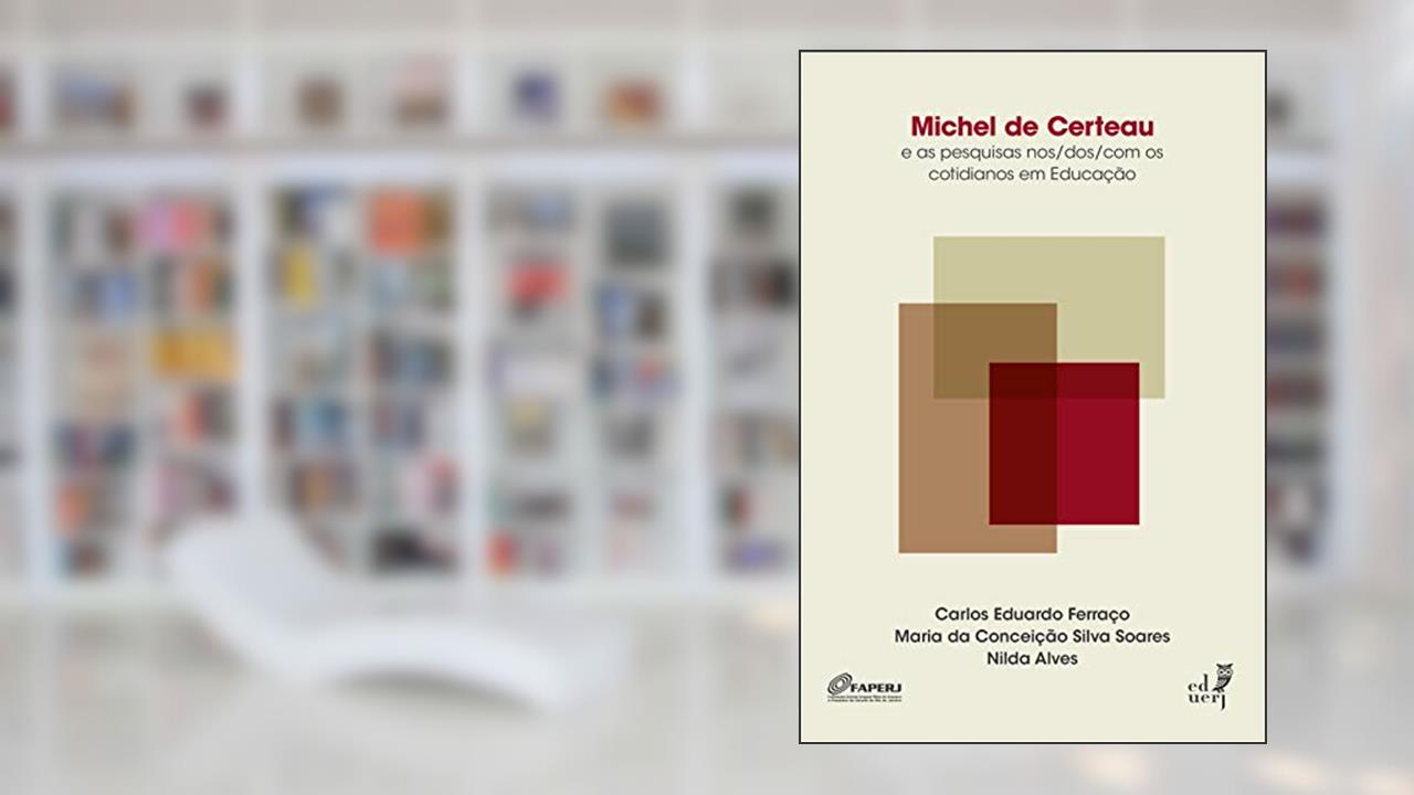 Capa de Michel de Certeau e as pesquisas nos/dos/com os cotidianos em educação, do autor Carlos Eduardo Ferraço; Maria da Conceição Silva Soares; Nilda Alves