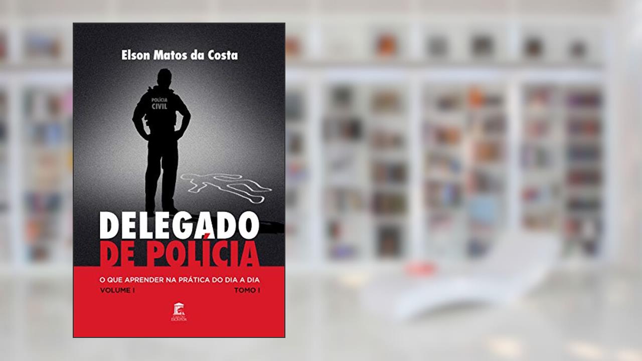 Capa de Delegado de Polícia : O Que Aprender na Prática do Dia a Dia, do autor Elson Matos da Costa