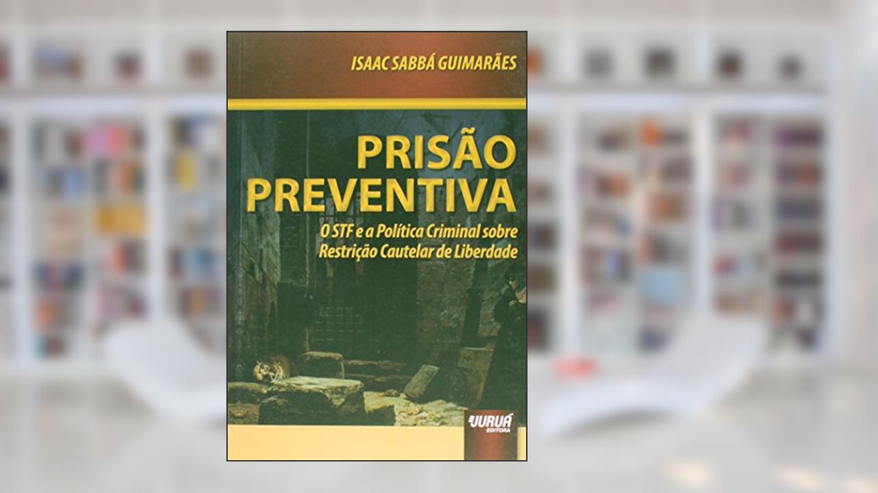 Capa de Prisão Preventiva - O STF e a Política Criminal Sobre Restrição Cautelar de Liberdade - Prefácio de Mário Ferreira Monte, do autor Isaac Sabbá Guimarães