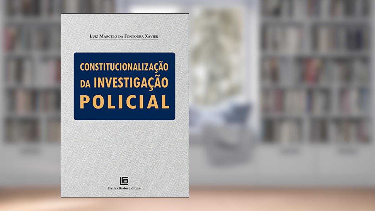 Capa de Constitucionalização da investigação policial, do autor Luiz Marcelo da Fontoura Xavier